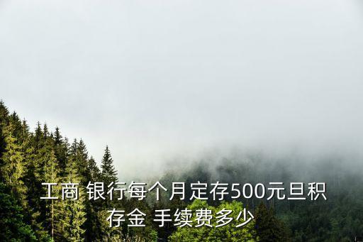  工商 銀行每個月定存500元旦積存金 手續(xù)費(fèi)多少