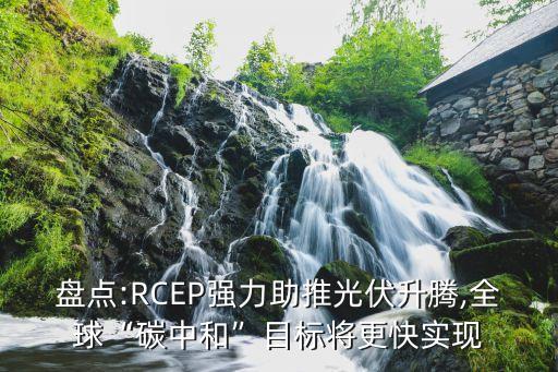 盤點(diǎn):RCEP強(qiáng)力助推光伏升騰,全球“碳中和”目標(biāo)將更快實(shí)現(xiàn)