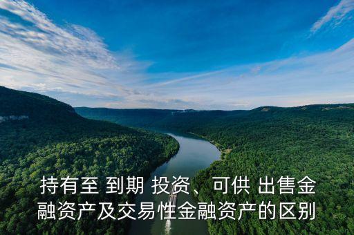  持有至 到期 投資、可供 出售金融資產(chǎn)及交易性金融資產(chǎn)的區(qū)別