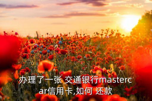 辦理了一張 交通銀行mastercar信用卡,如何 還款