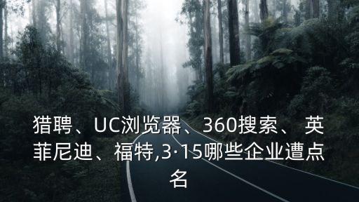 獵聘、UC瀏覽器、360搜索、 英菲尼迪、福特,3·15哪些企業(yè)遭點名