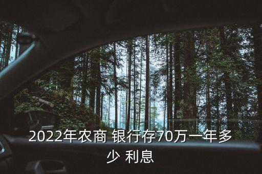 2022年農(nóng)商 銀行存70萬一年多少 利息