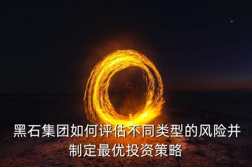  黑石集團(tuán)如何評(píng)估不同類(lèi)型的風(fēng)險(xiǎn)并制定最優(yōu)投資策略