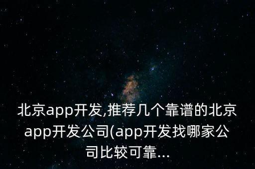 北京app開(kāi)發(fā),推薦幾個(gè)靠譜的北京app開(kāi)發(fā)公司(app開(kāi)發(fā)找哪家公司比較可靠...