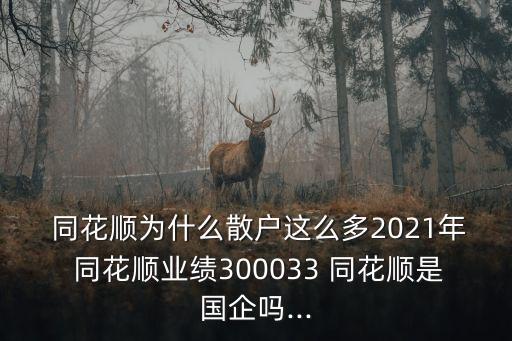  同花順為什么散戶這么多2021年 同花順業(yè)績300033 同花順是國企嗎...