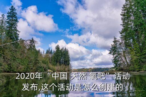 2020年“中國 天然 氧吧”活動發(fā)布,這個(gè)活動是怎么創(chuàng)建的