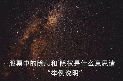  股票中的除息和 除權(quán)是什么意思請(qǐng)“舉例說明”