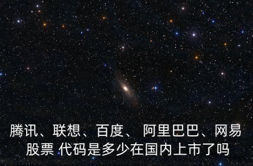 騰訊、聯(lián)想、百度、 阿里巴巴、網(wǎng)易 股票 代碼是多少在國(guó)內(nèi)上市了嗎