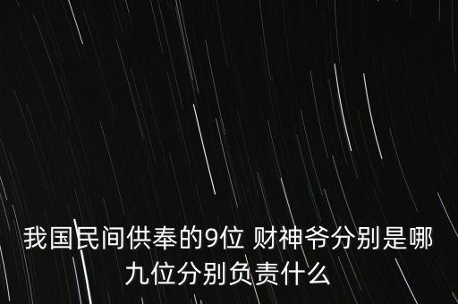 我國(guó)民間供奉的9位 財(cái)神爺分別是哪九位分別負(fù)責(zé)什么