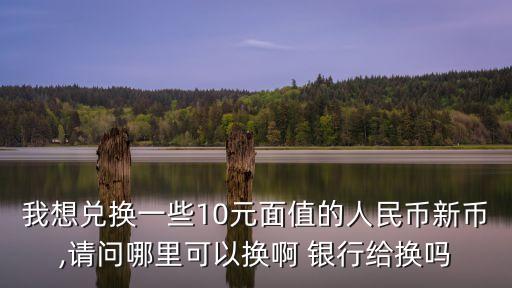 10塊錢洗了銀行給換新嗎