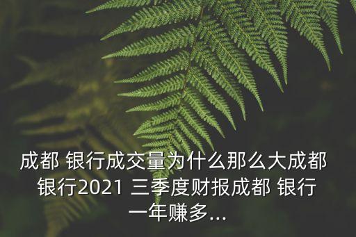 成都 銀行成交量為什么那么大成都 銀行2021 三季度財(cái)報(bào)成都 銀行一年賺多...