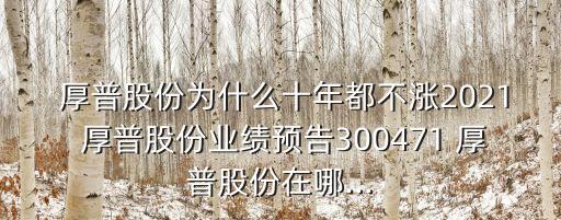  厚普股份為什么十年都不漲2021 厚普股份業(yè)績預告300471 厚普股份在哪...