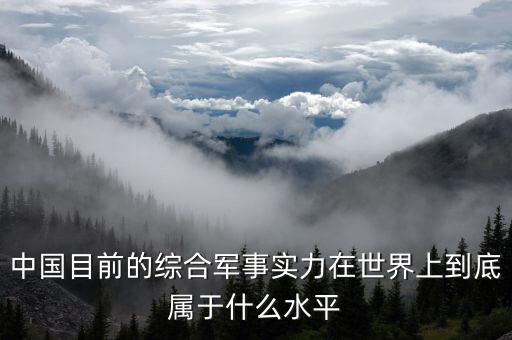 中國目前的綜合軍事實(shí)力在世界上到底屬于什么水平