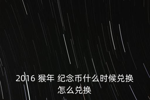 2016 猴年 紀(jì)念幣什么時(shí)候兌換怎么兌換