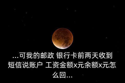 ...可我的郵政 銀行卡前兩天收到短信說(shuō)賬戶 工資金額x元余額x元怎么回...