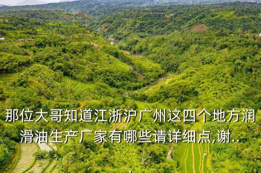 那位大哥知道江浙滬廣州這四個地方潤滑油生產(chǎn)廠家有哪些請詳細點,謝...