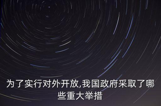 為了實(shí)行對(duì)外開放,我國政府采取了哪些重大舉措