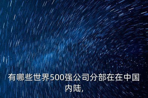 有哪些世界500強公司分部在在中國內(nèi)陸,