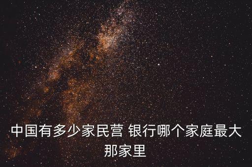 中國有多少家民營 銀行哪個家庭最大那家里