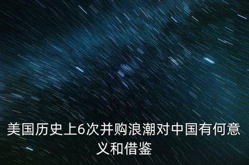 美國(guó)歷史上6次并購(gòu)浪潮對(duì)中國(guó)有何意義和借鑒