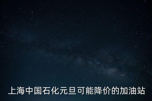  上海中國石化元旦可能降價的加油站