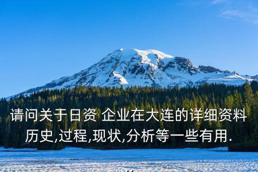 請問關(guān)于日資 企業(yè)在大連的詳細資料歷史,過程,現(xiàn)狀,分析等一些有用...