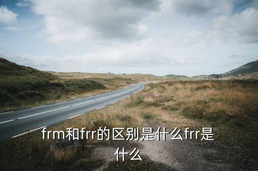 frm和frr的區(qū)別是什么frr是什么