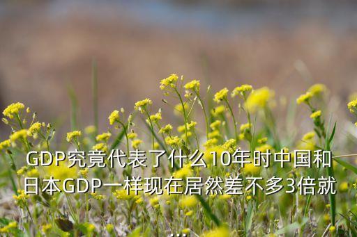 GDP究竟代表了什么10年時中國和日本GDP一樣現(xiàn)在居然差不多3倍就...