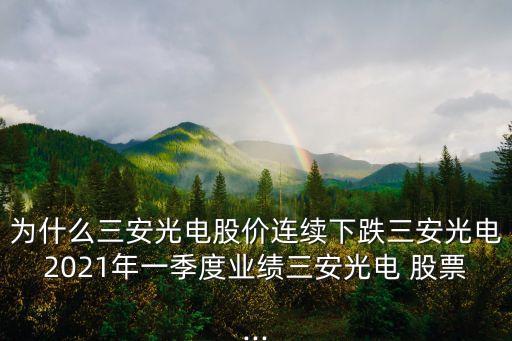 為什么三安光電股價(jià)連續(xù)下跌三安光電2021年一季度業(yè)績(jī)?nèi)补怆?股票...