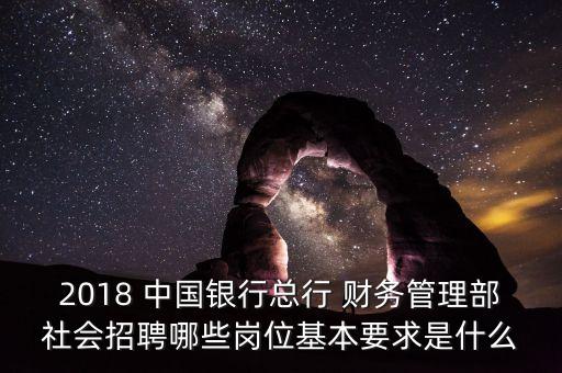 2018 中國銀行總行 財務(wù)管理部社會招聘哪些崗位基本要求是什么