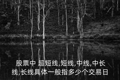  股票中 超短線,短線,中線,中長線,長線具體一般指多少個(gè)交易日