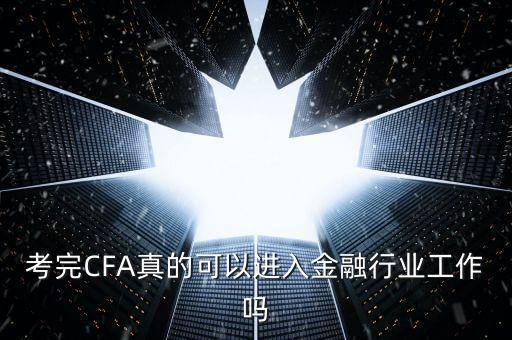 考完CFA真的可以進入金融行業(yè)工作嗎