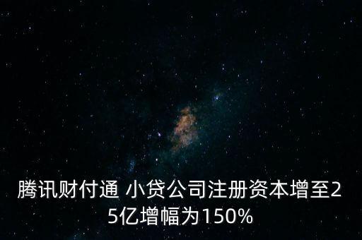 騰訊財(cái)付通 小貸公司注冊資本增至25億增幅為150%