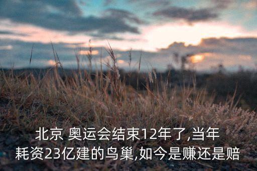  北京 奧運(yùn)會(huì)結(jié)束12年了,當(dāng)年 耗資23億建的鳥巢,如今是賺還是賠