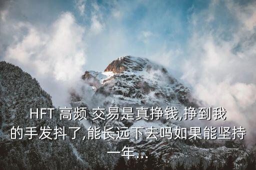 HFT 高頻 交易是真掙錢,掙到我的手發(fā)抖了,能長遠下去嗎如果能堅持一年...