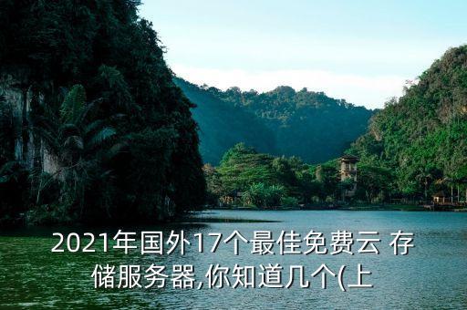 2021年國外17個(gè)最佳免費(fèi)云 存儲(chǔ)服務(wù)器,你知道幾個(gè)(上