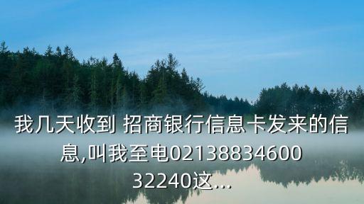 我?guī)滋焓盏?招商銀行信息卡發(fā)來的信息,叫我至電0213883460032240這...