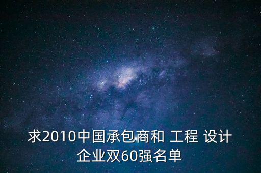 求2010中國承包商和 工程 設(shè)計企業(yè)雙60強名單