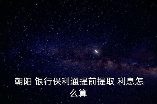  朝陽 銀行保利通提前提取 利息怎么算