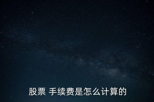  股票 手續(xù)費(fèi)是怎么計(jì)算的