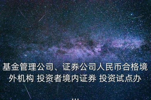 基金管理公司、證券公司人民幣合格境外機(jī)構(gòu) 投資者境內(nèi)證券 投資試點(diǎn)辦...