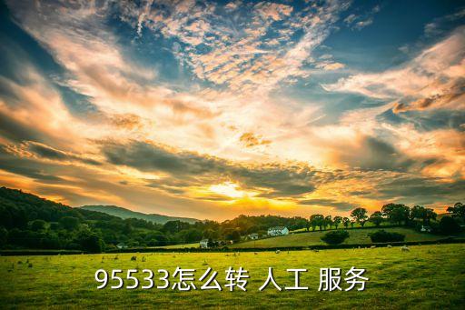 建設銀行人工服務怎么打,95599如何直接轉(zhuǎn)人工