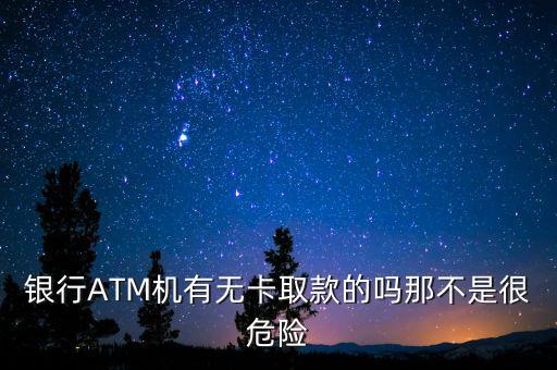 銀行ATM機(jī)有無卡取款的嗎那不是很危險(xiǎn)