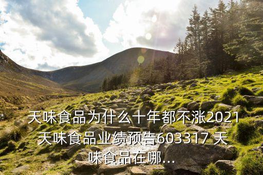  天味食品為什么十年都不漲2021 天味食品業(yè)績預(yù)告603317 天味食品在哪...