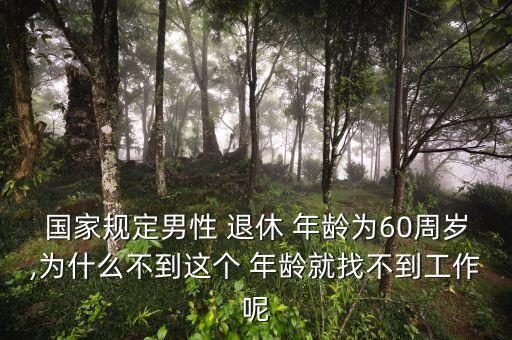 國家規(guī)定男性 退休 年齡為60周歲,為什么不到這個(gè) 年齡就找不到工作呢