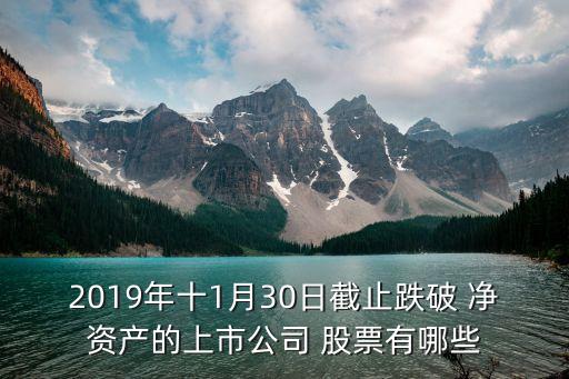 2019年十1月30日截止跌破 凈資產(chǎn)的上市公司 股票有哪些