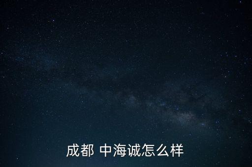 成都 中海誠怎么樣