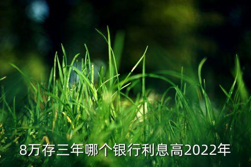 8萬存三年哪個(gè)銀行利息高2022年