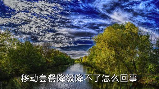 移動(dòng)套餐降級(jí)降不了怎么回事