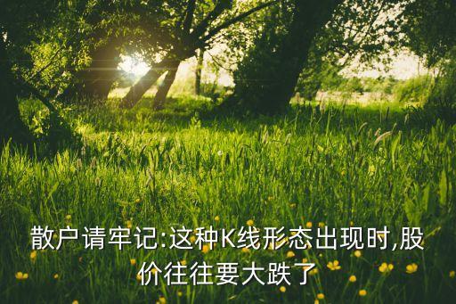 散戶請牢記:這種K線形態(tài)出現(xiàn)時(shí),股價(jià)往往要大跌了